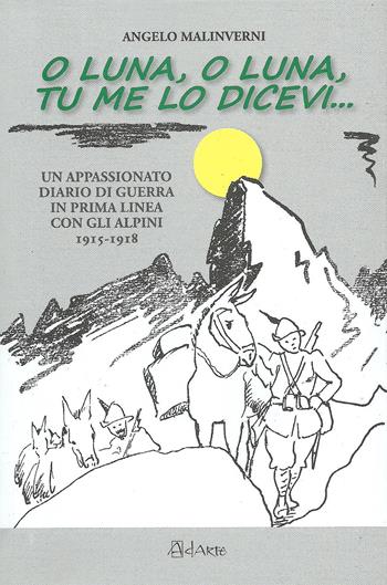O luna, o luna, tu me lo dicevi... Un appassionato diario di guerra in prima linea con gli alpini 1915-1918 - Angelo Malinverni - Libro AdArte 2018 | Libraccio.it