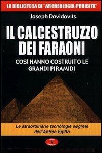 Il calcestruzzo dei faraoni: così hanno costruito le grandi piramidi. Le straordinarie tecnologie segrete dell'antico Egitto - Joseph Davidovits - Libro Mondo Ignoto 2004, La biblioteca di Archeologia Mysteriosa | Libraccio.it