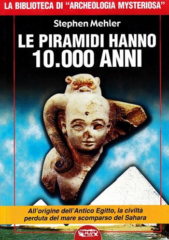 Le piramidi hanno 10.000 anni - Stephen Mehler - Libro Mondo Ignoto 2007, I libri di archeologia mysteriosa | Libraccio.it