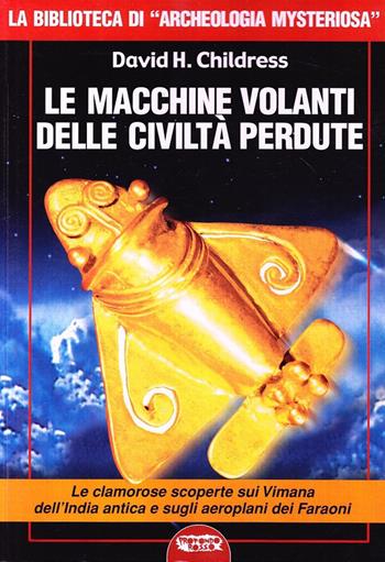 Le macchine volanti delle civiltà perdute - David H. Childress - Libro Mondo Ignoto 2006, La biblioteca di Archeologia Mysteriosa | Libraccio.it