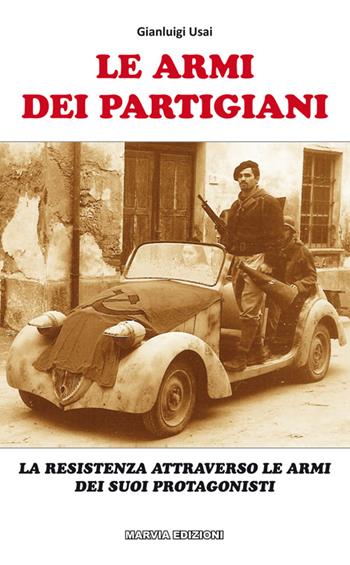 Le armi dei partigiani. La Resistenza attraverso le armi dei suoi protagonisti - Gianluigi Usai - Libro Marvia 2015, Militaria | Libraccio.it