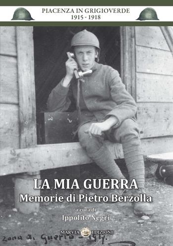 La mia guerra. Memorie di Pietro Berzolla - Ippolito Negri - Libro Marvia 2017, Piacenza in grigioverde 1915-1918 | Libraccio.it