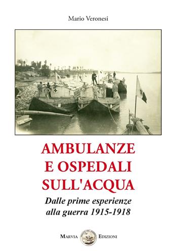 Ambulanze e ospedali sull'acqua. Dalle prime esperienze alla guerra 1915-1918 - Mario Veronesi - Libro Marvia 2019, La storia | Libraccio.it