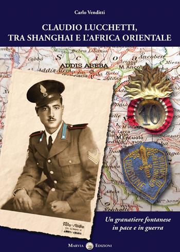 Claudio Lucchetti, tra Shanghai e l'Africa orientale. Un granatiere fontanese in pace e in guerra - Carlo Venditti - Libro Marvia 2020, Soldati italiani | Libraccio.it