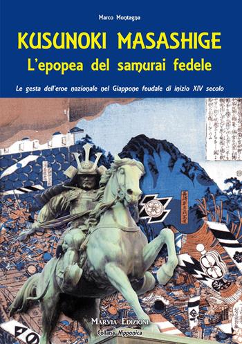 Kusunoki masashige. L'epopea del samurai fedele. Le gesta dell'eroe nazionale nel Giappone feudale di inizio XIV secolo - Marco Montagna - Libro Marvia 2023 | Libraccio.it