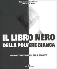 Il libro nero della polvere bianca. Droga: trafficanti, CIA e stampa - Alexander Cockburn, Jeffrey St. Clair - Libro Nuovi Mondi 2005 | Libraccio.it