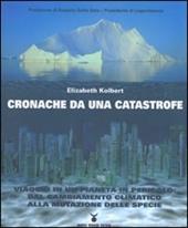 Cronache da una catastrofe. Viaggio in un pianeta in pericolo: dal cambiamento climatico alla mutazione delle specie