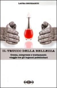 Il trucco della bellezza. Creme, compresse e trattamenti: viaggio tra gli inganni pubblicitari - Laura Bruzzaniti - Libro Nuovi Mondi 2009 | Libraccio.it