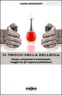 Il trucco della bellezza. Creme, compresse e trattamenti: viaggio tra gli inganni pubblicitari - Laura Bruzzaniti - Libro Nuovi Mondi 2009 | Libraccio.it