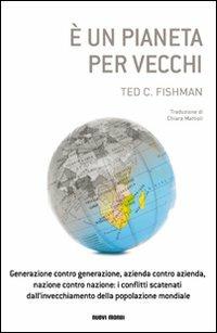 È un pianeta per vecchi. Generazione contro generazione, azienda contro azienda, nazione contro nazione: i conflitti scatenati dall'invecchiamento della popolazione. - Ted C. Fishman - Libro Nuovi Mondi 2011 | Libraccio.it