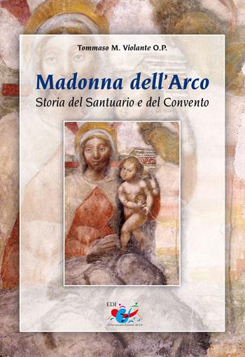 Madonna dell'Arco. Storia del Santuario e del Convento - Tommaso Violante - Libro Editrice Domenicana Italiana 2009 | Libraccio.it