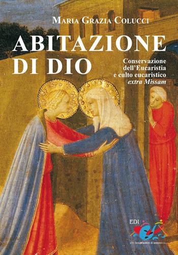 Abitazione di Dio. Conservazione dell'eucaristia e culto eucaristico extra missam: persorso storico-giuridico, aspetti critici e nuove prospettive - Maria Grazia Colucci - Libro Editrice Domenicana Italiana 2011 | Libraccio.it