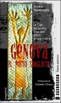 Genova: il posto sbagliato. La Diaz, Bolzaneto il carcere. Diario di una madre - Enrica Bartesaghi - Libro Nonluoghi Libere Edizioni 2004, Saggistica | Libraccio.it