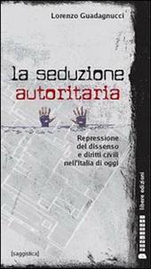 La seduzione autoritaria. Diritti civili e repressione del dissenso nell'Italia di oggi