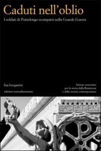 Caduti nell'oblio. I soldati di Pontelongo scomparsi nella Grande Guerra - Lisa Bregantin - Libro nuovadimensione 2003, Studi, idee e documenti | Libraccio.it
