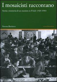 I mosaicisti raccontano. Storia e memoria di un mestiere in Friuli (1920-1950) - Simone Battiston - Libro nuovadimensione 2010, Studi territoriali | Libraccio.it
