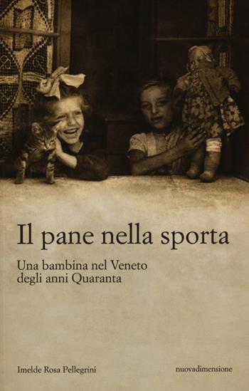 Il pane nella sporta. Una bambina nel Veneto degli anni Quaranta - Imelde Rosa Pellegrini - Libro nuovadimensione 2012, Scritture | Libraccio.it