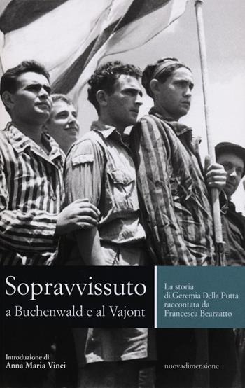 Sopravvissuto a Buchenwald e al Vajont. La storia di Geremia Della Putta raccontata da Francesca Bearzatto - Geremia Della Putta, Francesca Bearzatto - Libro nuovadimensione 2013, Memoria | Libraccio.it