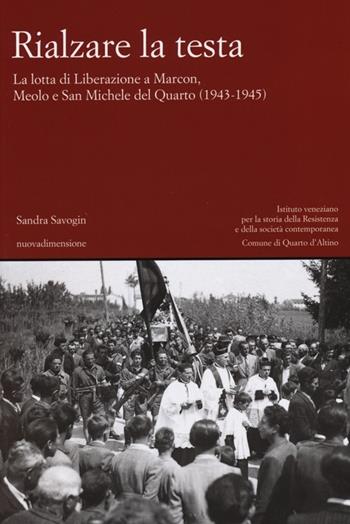 Rialzare la testa. La lotta di liberazione a Marcon, Meolo e San Michele del Quarto (1943-1945) - Sandra Savogin - Libro nuovadimensione 2013, Materiali e strumenti | Libraccio.it