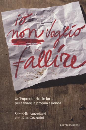 Io non voglio fallire. Un'imprenditrice in lotta per salvare la propria azienda - Serenella Antoniazzi, Elisa Cozzarini - Libro nuovadimensione 2015, Frecce | Libraccio.it