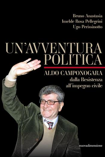 Un' avventura politica. Aldo Camponogara. Dalla Resistenza all'impegno civile - Bruno Anastasia, Imelde Rosa Pellegrini, Ugo Perissinotto - Libro nuovadimensione 2021, Frecce | Libraccio.it