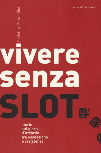 Vivere senza slot. Storie sul gioco d'azzardo tra ossessione e resistenza - Collettivo Senza Slot - Libro nuovadimensione 2013, Dossier | Libraccio.it