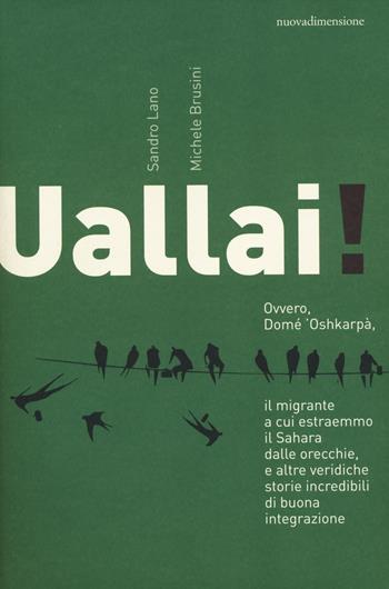 Uallai! Ovvero, Domè 'Oshkarpà, il migrante a cui estraemmo il Sahara dalle orecchie, e altre veridiche storie incredibili di buona integrazione - Sandro Lano, Michele Brusini - Libro nuovadimensione 2014, Dossier | Libraccio.it