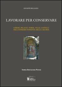 Lavorare per conservare. Chiese, palazzi, torri, ville, castelli nell'estremo ponente della Liguria. Ediz. illustrata - Giuseppe Bellezza - Libro Centro Stampa Offset 2007 | Libraccio.it