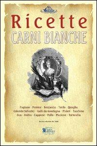Carni bianche. Ricette tratte da «il re dei cuochi» di Giovanni Nelli (rist. anast. 1884)  - Libro Centro Stampa Offset 2008, Antichi sapori | Libraccio.it
