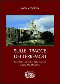 Sulle tracce dei terremoti. Cronache sismiche della Liguria e delle Alpi Marittime - Nicola Podestà - Libro Centro Stampa Offset 2009 | Libraccio.it