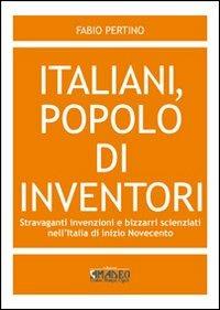 Italiani, popolo di inventori. Stravaganti invenzioni e bizzarri scienziati nell'Italia di inizio Novecento - Fabio Pertino - Libro Centro Stampa Offset 2011 | Libraccio.it