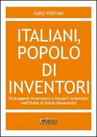 Italiani, popolo di inventori. Stravaganti invenzioni e bizzarri scienziati nell'Italia di inizio Novecento - Fabio Pertino - Libro Centro Stampa Offset 2011 | Libraccio.it