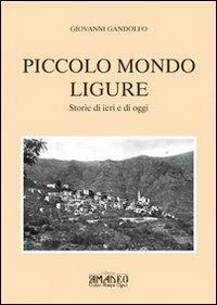 Piccolo mondo ligure. Storie di ieri e di oggi - Giovanni Gandolfo - Libro Centro Stampa Offset 2011 | Libraccio.it