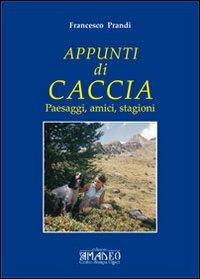 Appunti di caccia. Paesaggi, amici, stagioni - Francesco Prandi - Libro Centro Stampa Offset 2011 | Libraccio.it