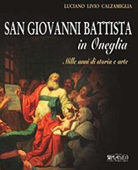 San Giovanni Battista in Oneglia. Mille anni di storia e arte. Ediz. illustrata - Luciano L. Calzamiglia - Libro Centro Stampa Offset 2012 | Libraccio.it