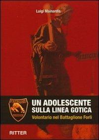 Un adolescente sulla linea gotica. Volontario nel Battaglione Forlì - Luigi Mainardis - Libro Ritter 2014 | Libraccio.it