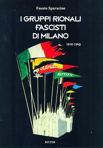I gruppi rionali fascisti di Milano 1919-1945 - Fausto Sparacino - Libro Ritter 2014 | Libraccio.it