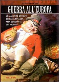 Guerra all'Europa. Le manovre occulte dell'Alta Finanza alla conquista del mondo - Renzo Pellicano - Libro Ritter 2015 | Libraccio.it