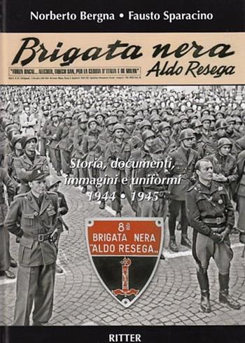Brigata Nera Aldo Resega. Storia, documenti, immagini e uniformi 1944-1945 - Fausto Sparacino, Norberto Bergna - Libro Ritter 2017 | Libraccio.it