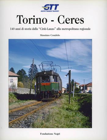 Torino-Ceres. 140 anni di storia dalla Cirié-Lanzo alla metropolitana regionale - Massimo Condolo - Libro Fondazione Negri 2024 | Libraccio.it