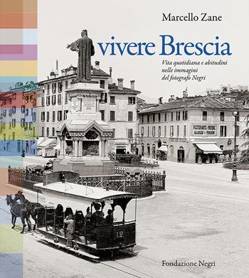 Vivere Brescia. Vita quotidiana e abitudini nelle immagini del fotografo Negri - Marcello Zane - Libro Fondazione Negri 2016 | Libraccio.it