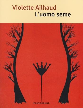 L' uomo seme - Violette Ailhaud - Libro Playground 2014 | Libraccio.it