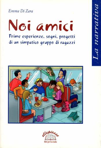 Noi amici. Prime esperienze, sogni e progetti di un simpatico gruppo di ragazzi - Emma Di Zara - Libro Ellepiesse Edizioni 2005 | Libraccio.it