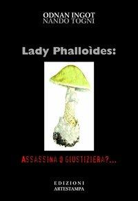 Lady phalloides. Assassina o giustiziera - Nando Togni - Libro Edizioni Artestampa 2004, Narrativa | Libraccio.it