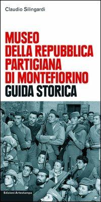 Museo della Repubblica partigiana di Montefiorino. Guida storica - Claudio Silingardi - Libro Edizioni Artestampa 2005 | Libraccio.it