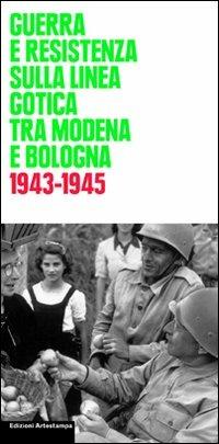 Guerra e Resistenza sulla linea gotica tra Modena e Bologna. 1943-1945  - Libro Edizioni Artestampa 2006 | Libraccio.it