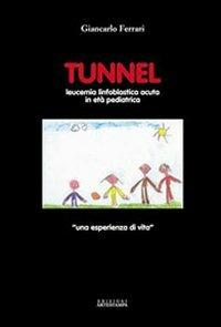 Tunnel. Leucemia linfoblastica acuta in età pediatrica. Una esperienza di vita - Carlo Ferrari - Libro Edizioni Artestampa 2007, Narrativa | Libraccio.it