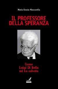 Il professore della speranza. Come Luigi Di Bella mi ha salvata - M. Grazia Mancarella - Libro Edizioni Artestampa 2008 | Libraccio.it