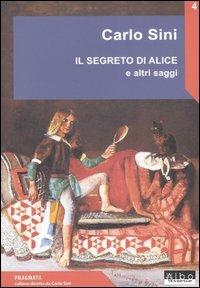 Il segreto di Alice e altri saggi - Carlo Sini - Libro AlboVersorio 2006, Pragmata | Libraccio.it