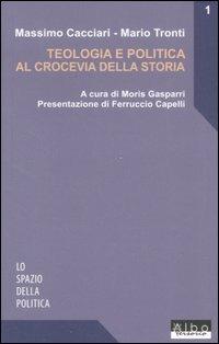 Teologia e politica al crocevia della storia - Massimo Cacciari, Mario Tronti - Libro AlboVersorio 2007, Lo spazio della politica | Libraccio.it